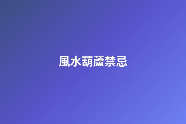 風水葫蘆禁忌