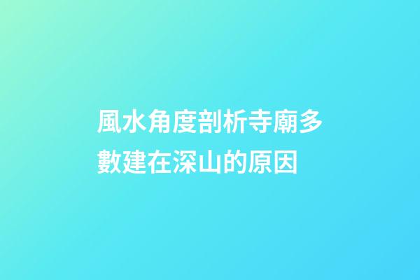 風水角度剖析寺廟多數建在深山的原因