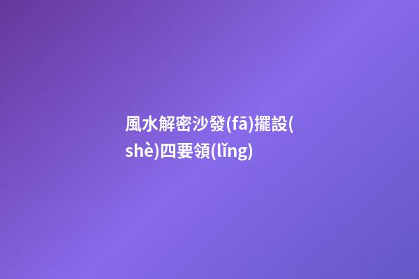 風水解密沙發(fā)擺設(shè)四要領(lǐng)