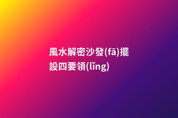 風水解密沙發(fā)擺設四要領(lǐng)