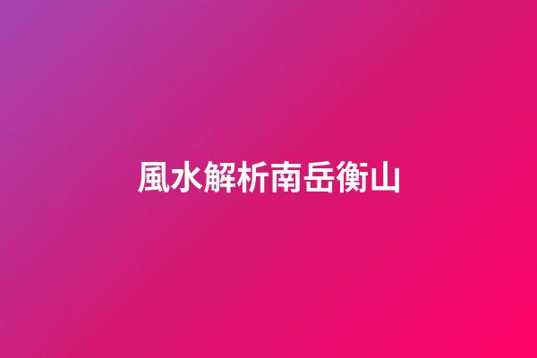 風水解析南岳衡山