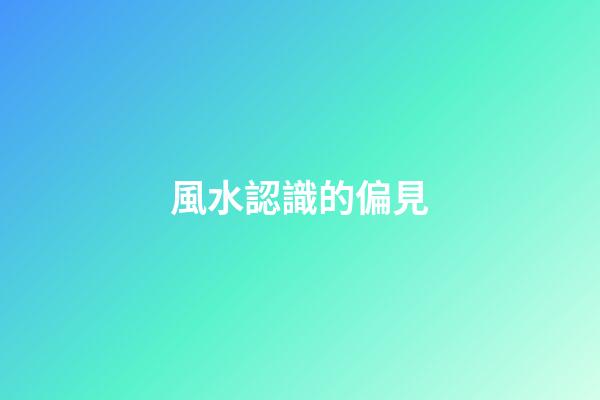 風水認識的偏見