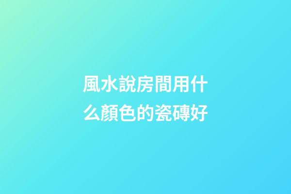 風水說房間用什么顏色的瓷磚好