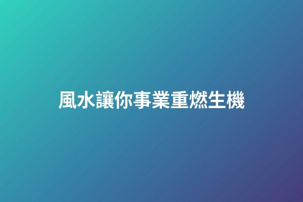 風水讓你事業重燃生機