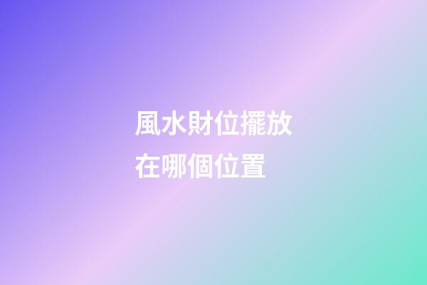 風水財位擺放在哪個位置