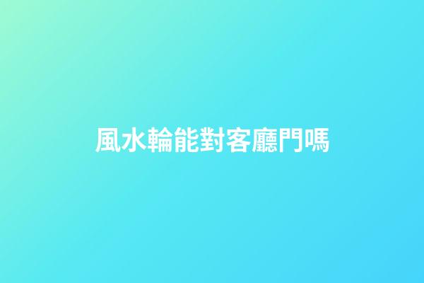 風水輪能對客廳門嗎