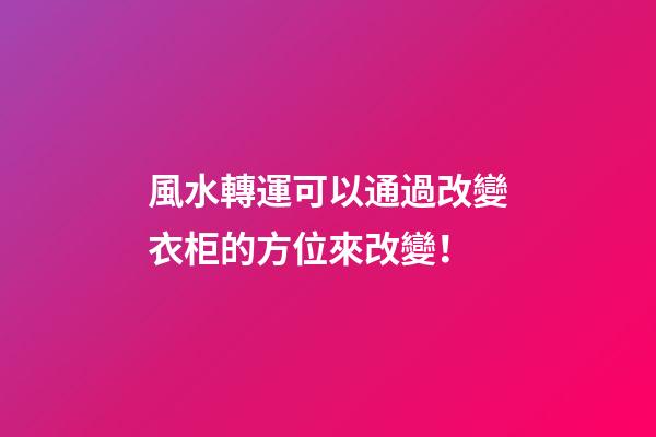 風水轉運可以通過改變衣柜的方位來改變！