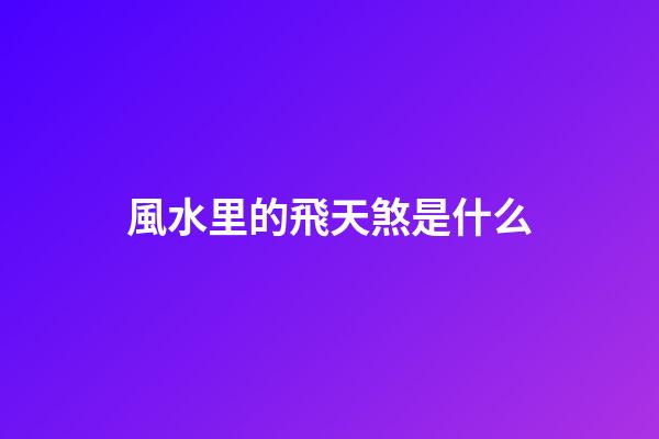 風水里的飛天煞是什么