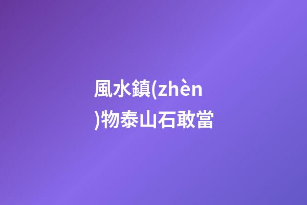 風水鎮(zhèn)物泰山石敢當