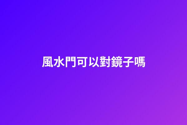 風水門可以對鏡子嗎