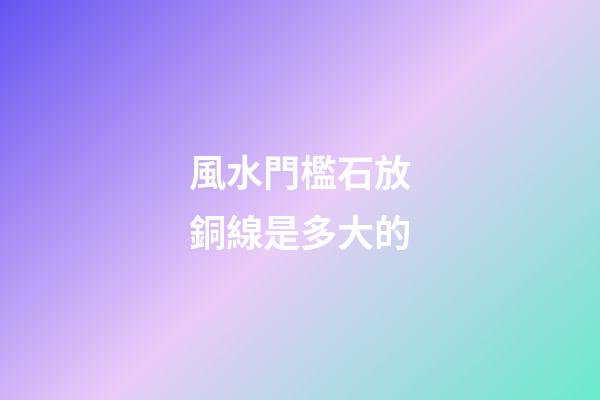 風水門檻石放銅線是多大的