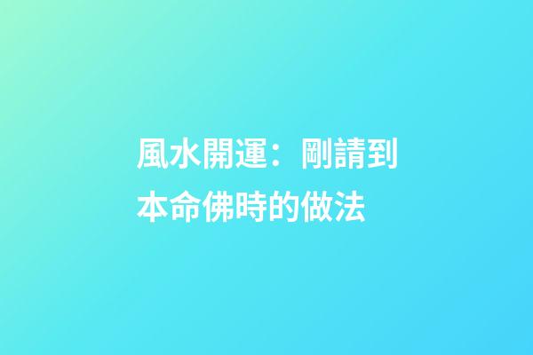 風水開運：剛請到本命佛時的做法