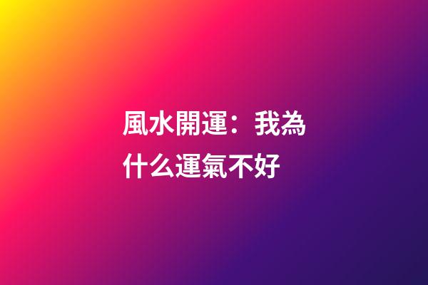 風水開運：我為什么運氣不好?
