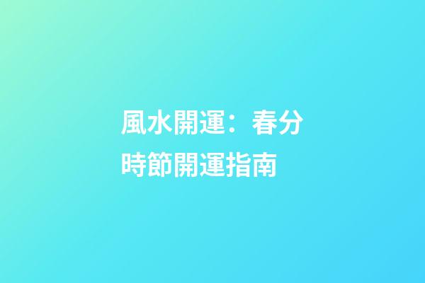 風水開運：春分時節開運指南