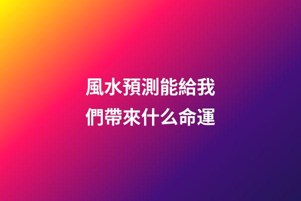 風水預測能給我們帶來什么命運