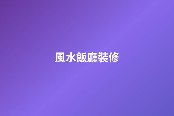 風水飯廳裝修