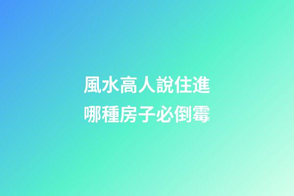風水高人說住進哪種房子必倒霉