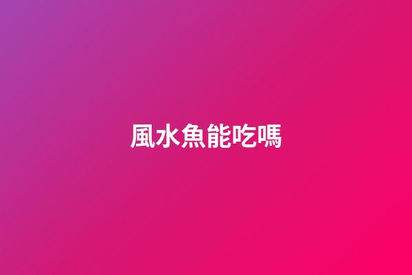 風水魚能吃嗎