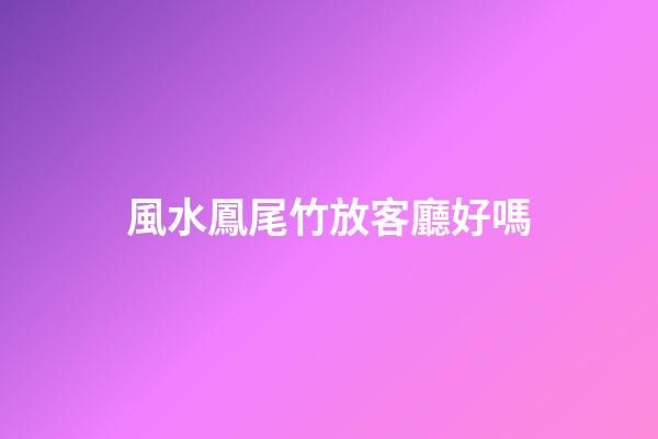 風水鳳尾竹放客廳好嗎