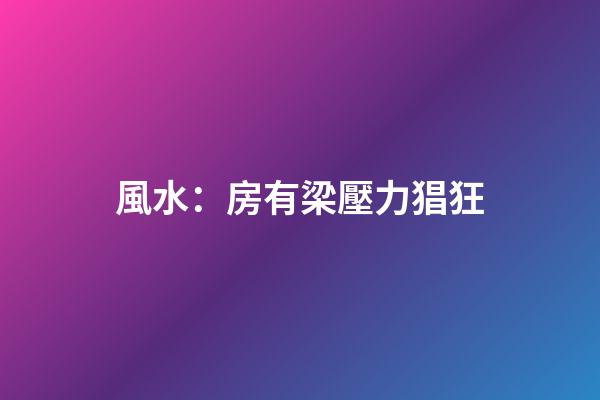 風水：房有梁壓力猖狂