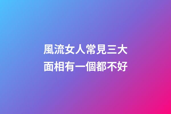 風流女人常見三大面相有一個都不好