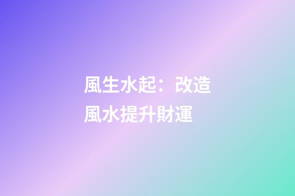 風生水起：改造風水提升財運