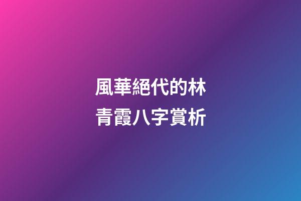 風華絕代的林青霞八字賞析