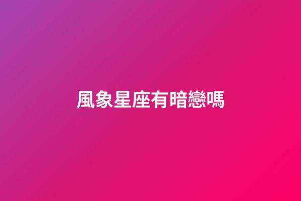 風象星座有暗戀嗎-第1張-星座運勢-玄機派