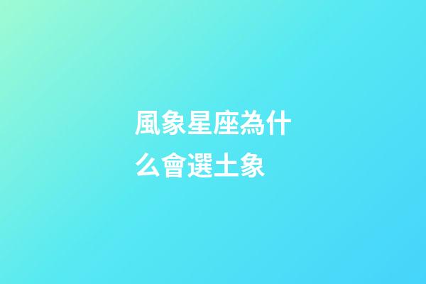 風象星座為什么會選土象-第1張-星座運勢-玄機派