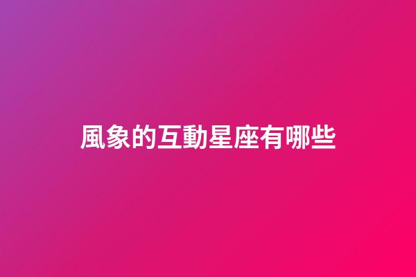 風象的互動星座有哪些-第1張-星座運勢-玄機派