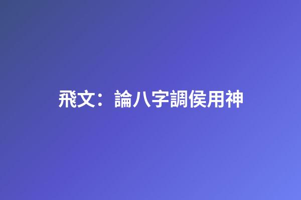 飛文：論八字調侯用神