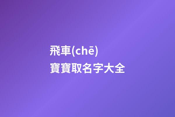 飛車(chē)寶寶取名字大全(手游飛車(chē)寶寶名字)