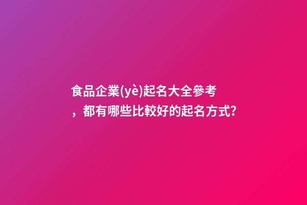 食品企業(yè)起名大全參考，都有哪些比較好的起名方式？-第1張-公司起名-玄機(jī)派