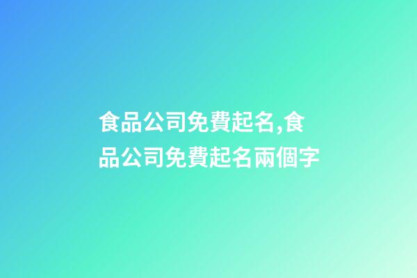 食品公司免費起名,食品公司免費起名兩個字-第1張-公司起名-玄機派