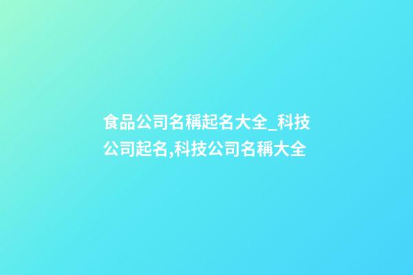 食品公司名稱起名大全_科技公司起名,科技公司名稱大全-第1張-公司起名-玄機派