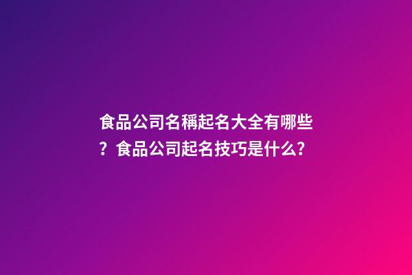 食品公司名稱起名大全有哪些？食品公司起名技巧是什么？-第1張-公司起名-玄機派