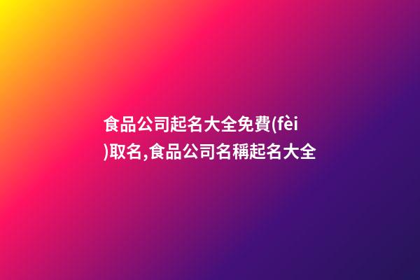 食品公司起名大全免費(fèi)取名,食品公司名稱起名大全-第1張-公司起名-玄機(jī)派