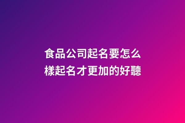 食品公司起名要怎么樣起名才更加的好聽