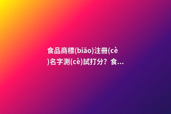 食品商標(biāo)注冊(cè)名字測(cè)試打分？食品商標(biāo)起名大全推薦-第1張-商標(biāo)起名-玄機(jī)派