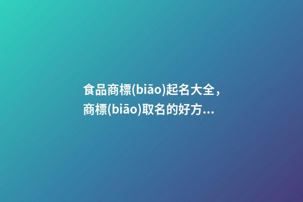 食品商標(biāo)起名大全，商標(biāo)取名的好方法-第1張-商標(biāo)起名-玄機(jī)派