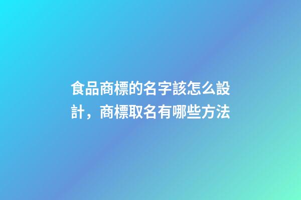 食品商標的名字該怎么設計，商標取名有哪些方法-第1張-商標起名-玄機派
