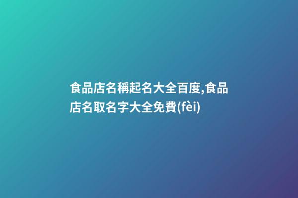 食品店名稱起名大全百度,食品店名取名字大全免費(fèi)
