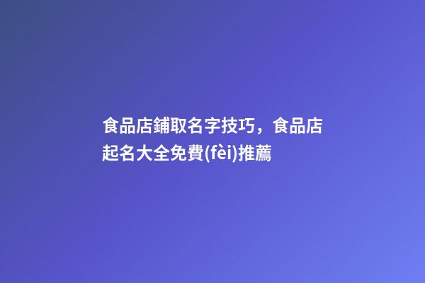 食品店鋪取名字技巧，食品店起名大全免費(fèi)推薦-第1張-店鋪起名-玄機(jī)派