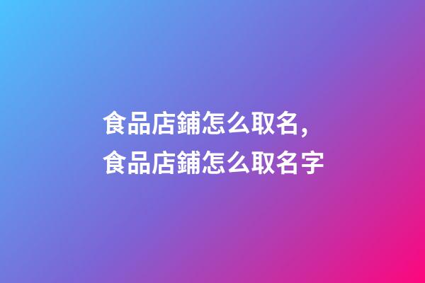 食品店鋪怎么取名,食品店鋪怎么取名字-第1張-公司起名-玄機派