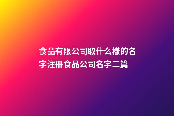 食品有限公司取什么樣的名字注冊食品公司名字二篇-第1張-公司起名-玄機派