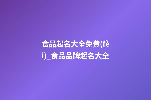 食品起名大全免費(fèi)_食品品牌起名大全