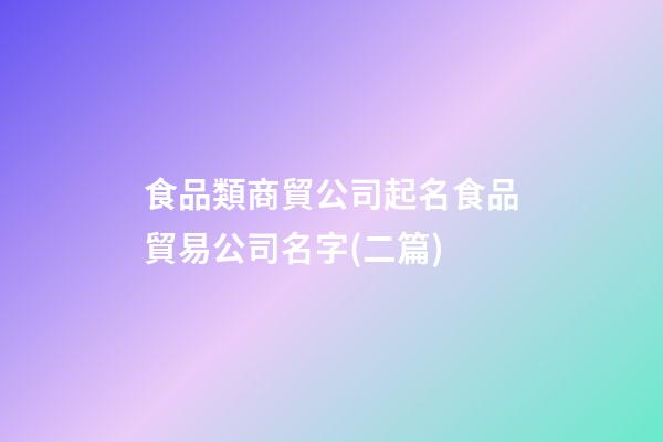 食品類商貿公司起名食品貿易公司名字(二篇)-第1張-公司起名-玄機派