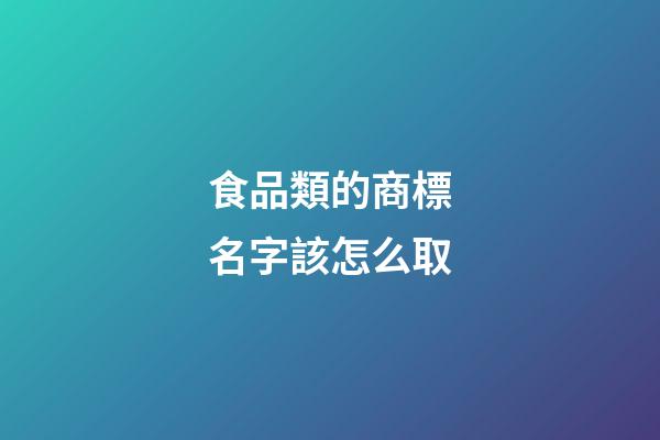 食品類的商標名字該怎么取-第1張-商標起名-玄機派