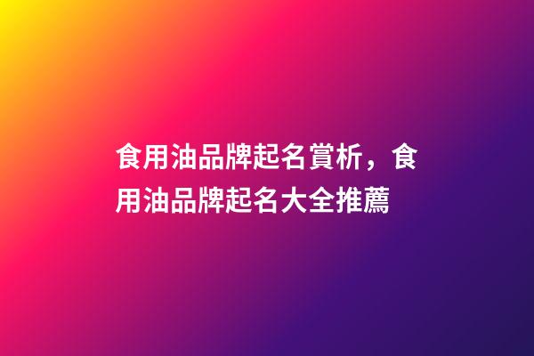 食用油品牌起名賞析，食用油品牌起名大全推薦-第1張-商標起名-玄機派
