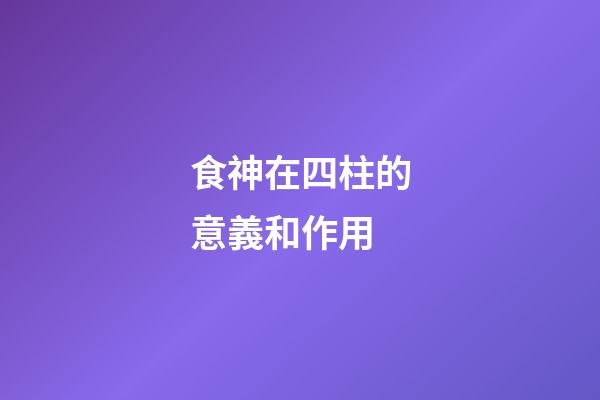 食神在四柱的意義和作用